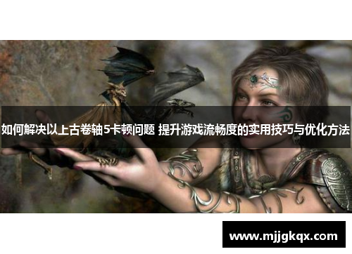 如何解决以上古卷轴5卡顿问题 提升游戏流畅度的实用技巧与优化方法
