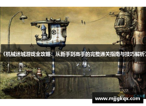 《机械迷城游戏全攻略:从新手到高手的完整通关指南与技巧解析》 《机械迷城游戏全攻略:从新手到高手的完整通关指南与技巧解析》