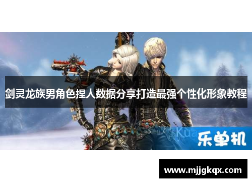 剑灵龙族男角色捏人数据分享打造最强个性化形象教程
